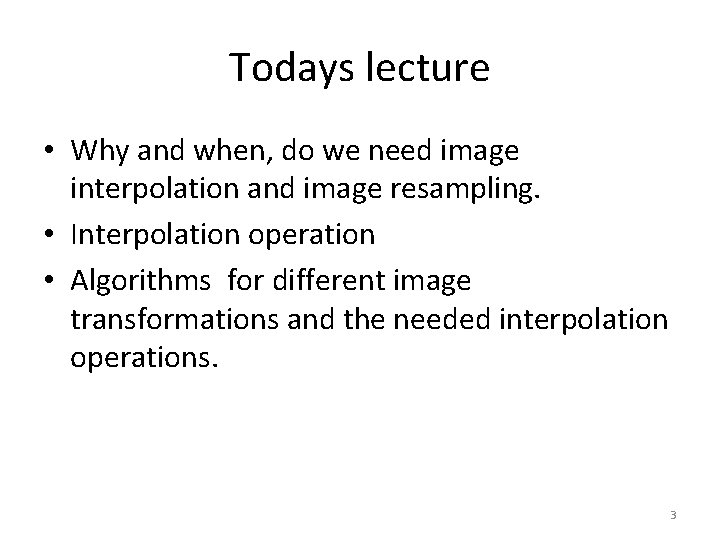 Todays lecture • Why and when, do we need image interpolation and image resampling.