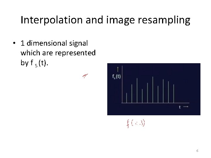 Interpolation and image resampling • 1 dimensional signal which are represented by f S