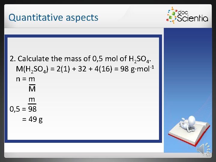 Quantitative aspects 2. Calculate the mass of 0, 5 mol of H 2 SO