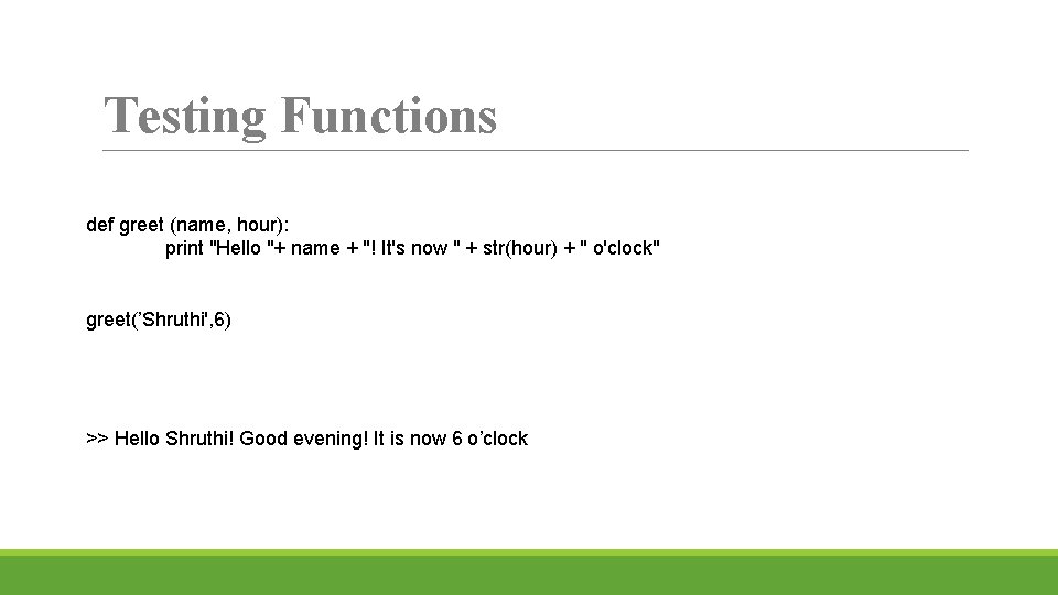 Testing Functions def greet (name, hour): print "Hello "+ name + "! It's now