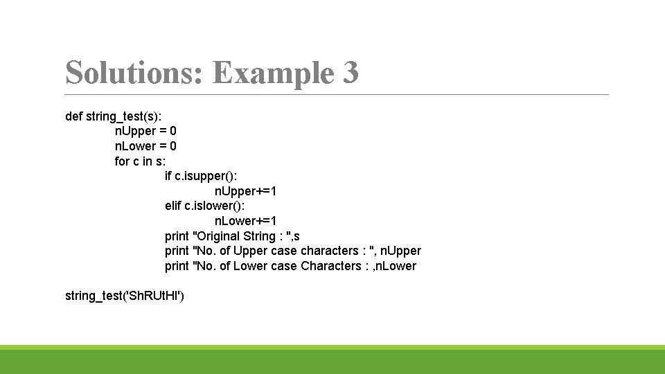 Solutions: Example 3 def string_test(s): n. Upper = 0 n. Lower = 0 for