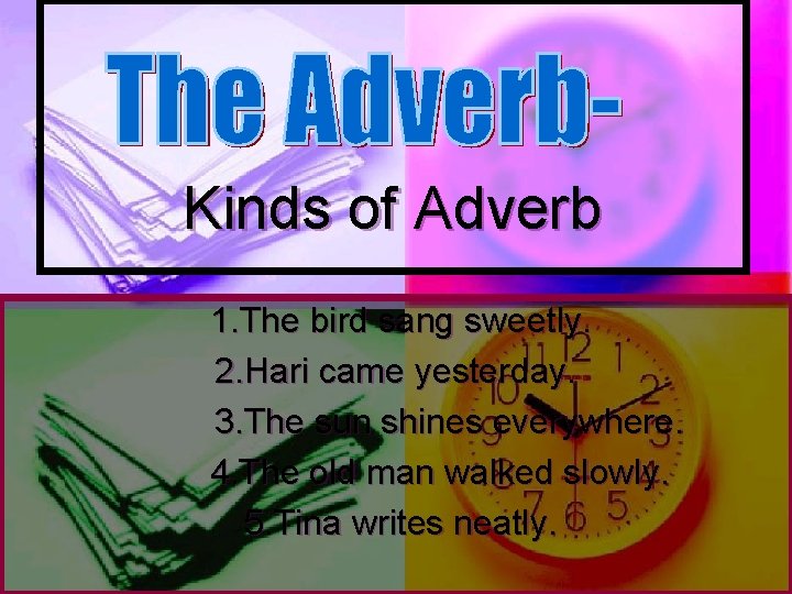 Kinds of Adverb 1. The bird sang sweetly. 2. Hari came yesterday. 3. The