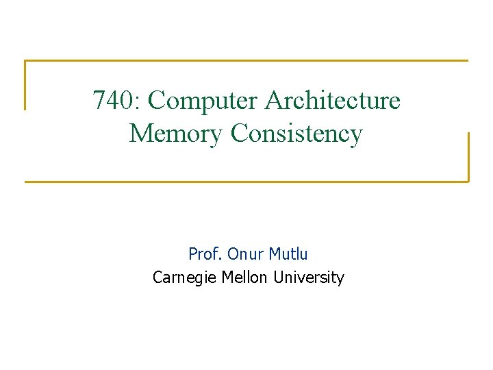 740: Computer Architecture Memory Consistency Prof. Onur Mutlu Carnegie Mellon University 