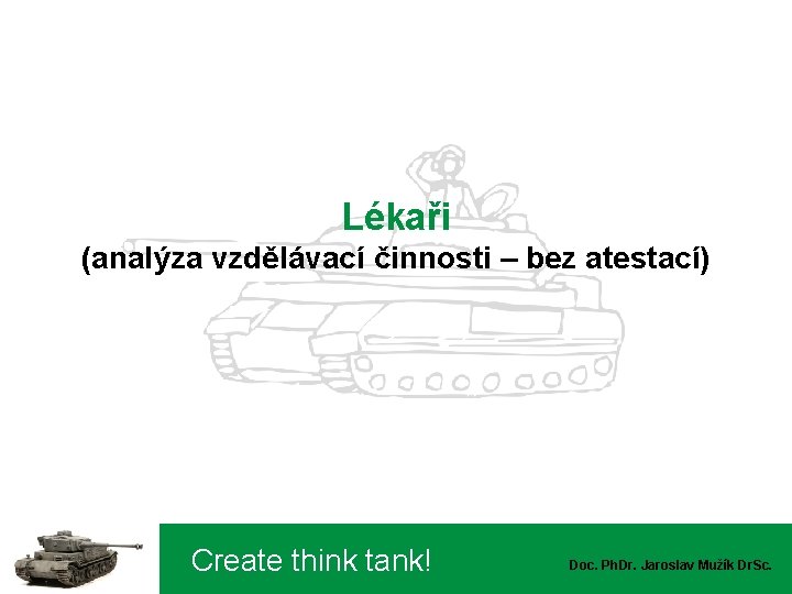 Lékaři (analýza vzdělávací činnosti – bez atestací) Create think tank! Doc. Ph. Dr. Jaroslav