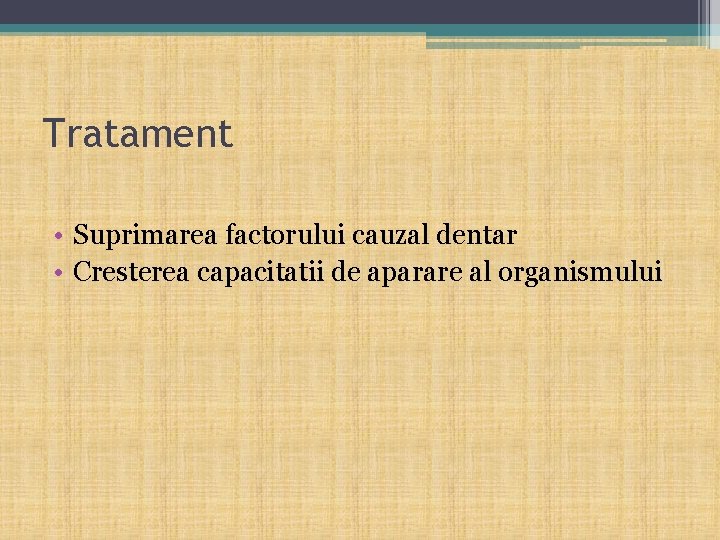 Tratament • Suprimarea factorului cauzal dentar • Cresterea capacitatii de aparare al organismului 