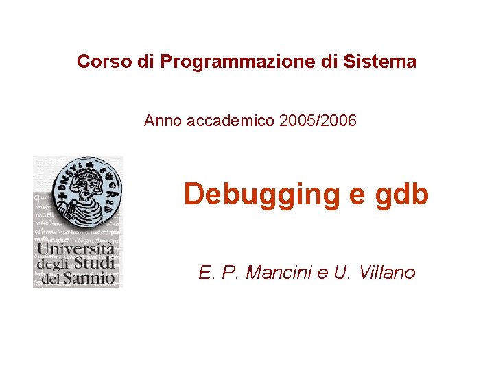Corso di Programmazione di Sistema Anno accademico 2005/2006 Debugging e gdb E. P. Mancini