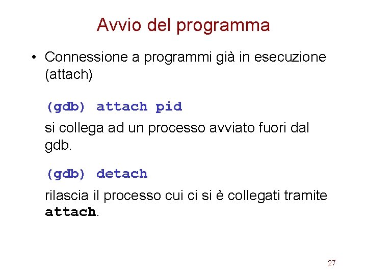 Avvio del programma • Connessione a programmi già in esecuzione (attach) (gdb) attach pid