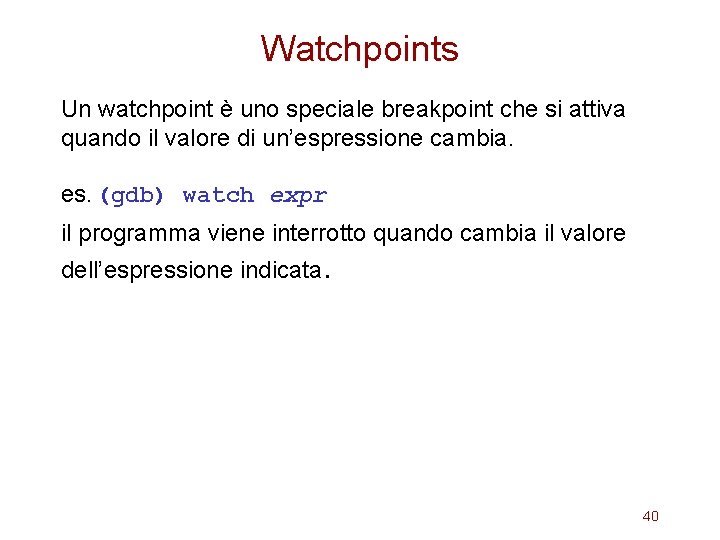 Watchpoints Un watchpoint è uno speciale breakpoint che si attiva quando il valore di