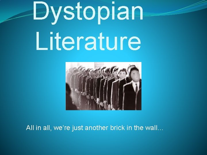 Dystopian Literature All in all, we’re just another brick in the wall… 