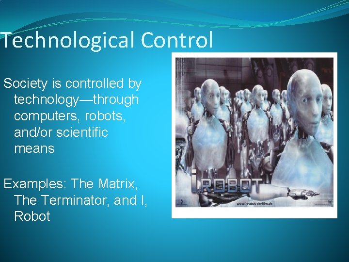 Technological Control Society is controlled by technology—through computers, robots, and/or scientific means Examples: The