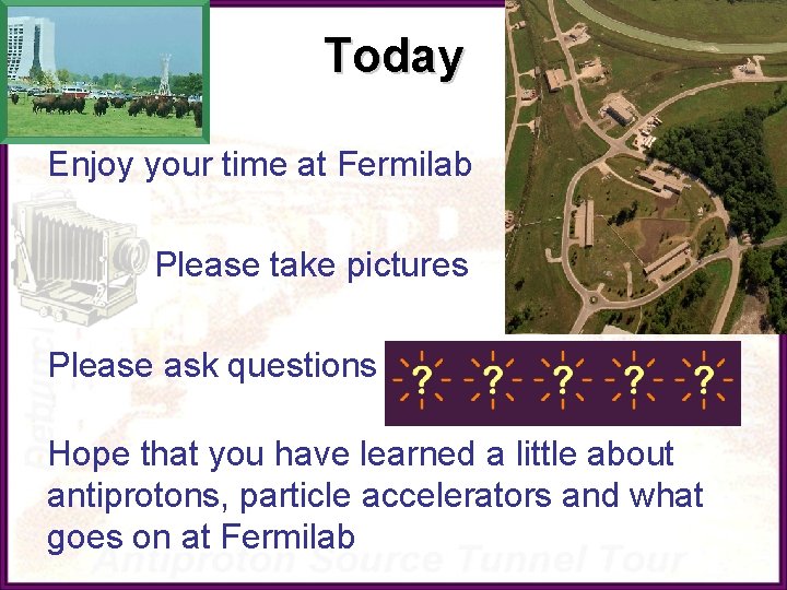 Today Enjoy your time at Fermilab Please take pictures Please ask questions Hope that