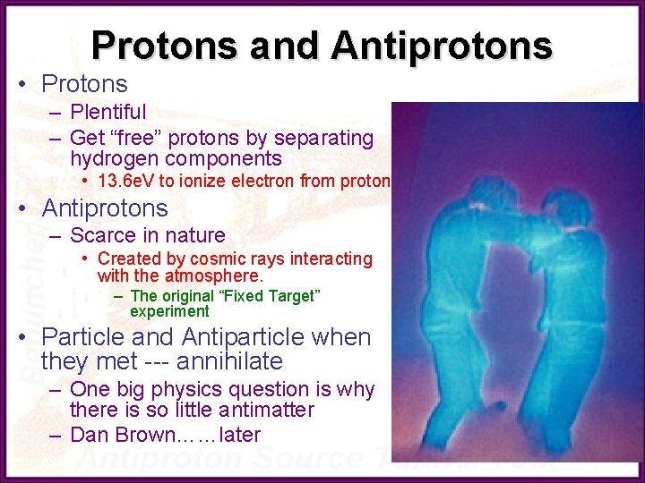 Protons and Antiprotons • Protons – Plentiful – Get “free” protons by separating hydrogen