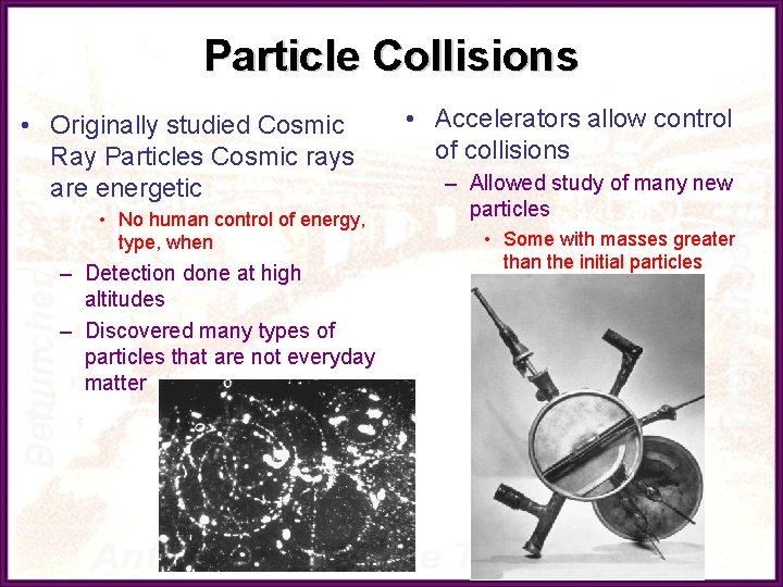 Particle Collisions • Originally studied Cosmic Ray Particles Cosmic rays are energetic • No