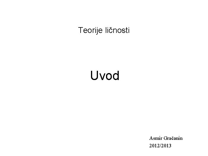 Teorije ličnosti Uvod Asmir Gračanin 2012/2013 