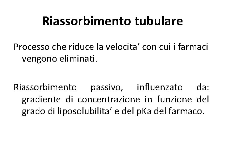 Riassorbimento tubulare Processo che riduce la velocita’ con cui i farmaci vengono eliminati. Riassorbimento Riassorbimento tubulare Processo che riduce la velocita’ con cui i farmaci vengono eliminati. Riassorbimento