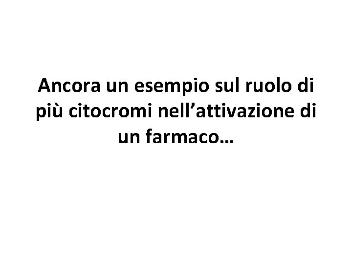Ancora un esempio sul ruolo di più citocromi nell’attivazione di un farmaco… Ancora un esempio sul ruolo di più citocromi nell’attivazione di un farmaco…