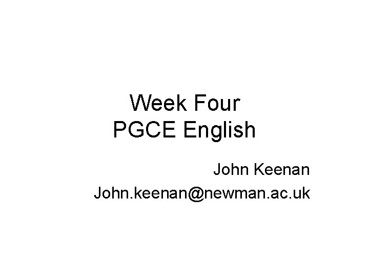 Week Four PGCE English John Keenan John. keenan@newman. ac. uk 