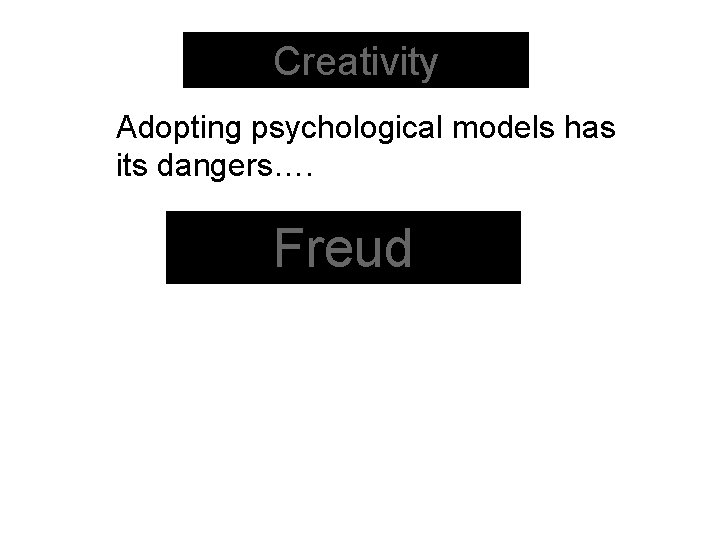Creativity Adopting psychological models has its dangers…. Freud 