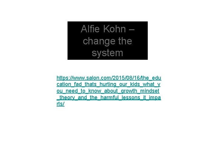 Alfie Kohn – change the system https: //www. salon. com/2015/08/16/the_edu cation_fad_thats_hurting_our_kids_what_y ou_need_to_know_about_growth_mindset _theory_and_the_harmful_lessons_it_impa rts/