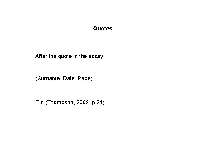Quotes After the quote in the essay (Surname, Date, Page) E. g. (Thompson, 2009,
