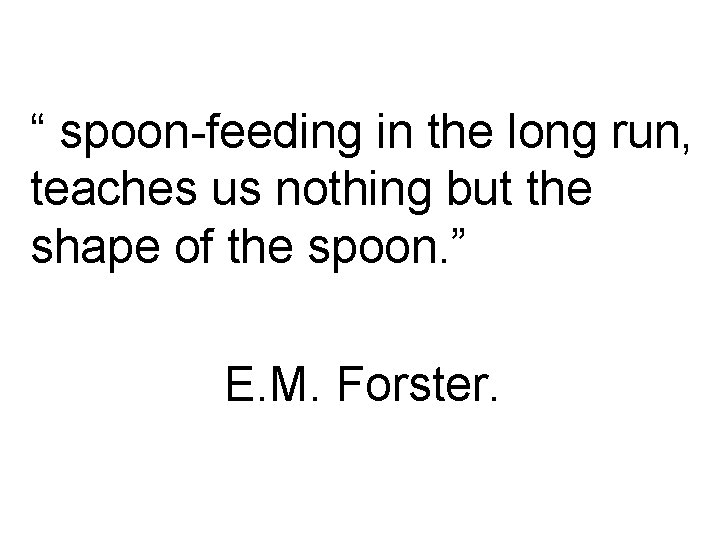 “ spoon feeding in the long run, teaches us nothing but the shape of