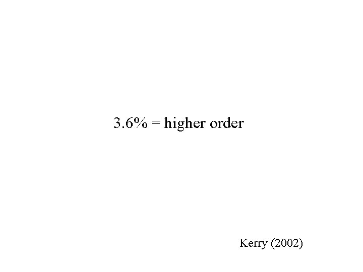 3. 6% = higher order Kerry (2002) 