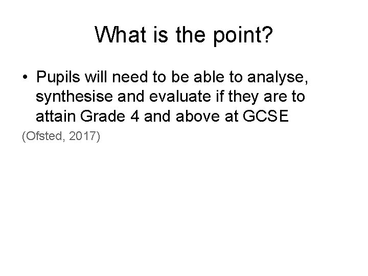 What is the point? • Pupils will need to be able to analyse, synthesise