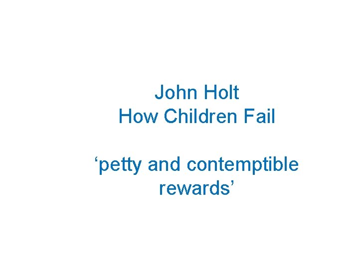 John Holt How Children Fail ‘petty and contemptible rewards’ 