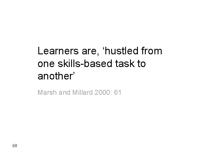 Learners are, ‘hustled from one skills based task to another’ Marsh and Millard 2000: