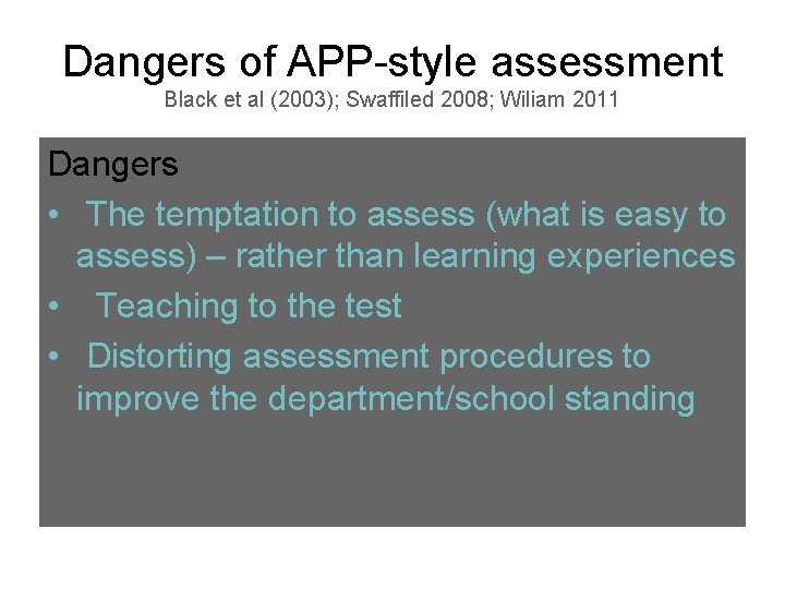 Dangers of APP style assessment Black et al (2003); Swaffiled 2008; Wiliam 2011 Dangers