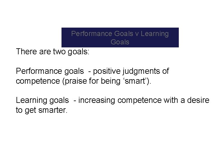 Performance Goals v Learning Goals There are two goals: Performance goals positive judgments of