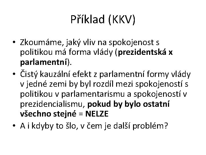 Příklad (KKV) • Zkoumáme, jaký vliv na spokojenost s politikou má forma vlády (prezidentská