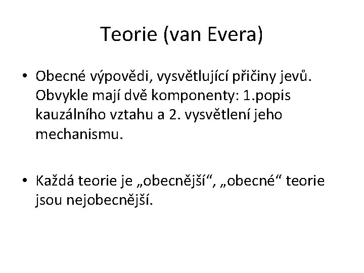 Teorie (van Evera) • Obecné výpovědi, vysvětlující přičiny jevů. Obvykle mají dvě komponenty: 1.