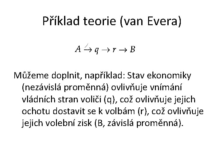 Příklad teorie (van Evera) Můžeme doplnit, například: Stav ekonomiky (nezávislá proměnná) ovlivňuje vnímání vládních