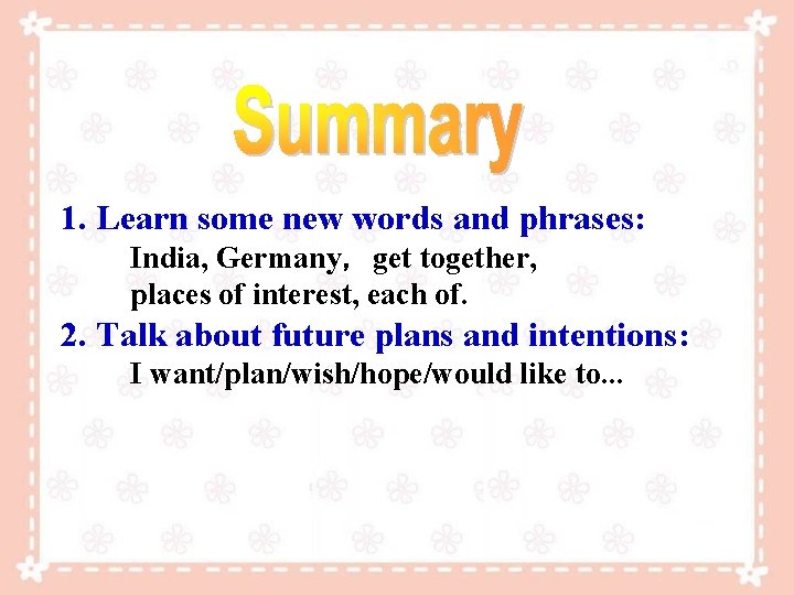 1. Learn some new words and phrases: India, Germany,get together, places of interest, each 1. Learn some new words and phrases: India, Germany,get together, places of interest, each