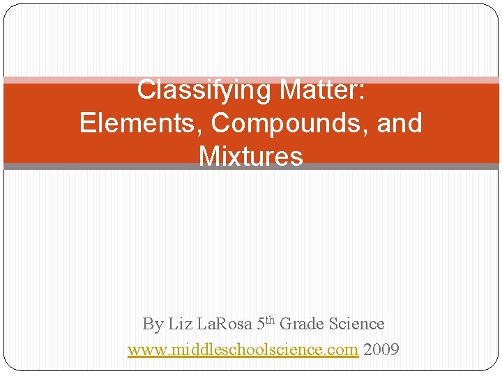 Classifying Matter: Elements, Compounds, and Mixtures By Liz La. Rosa 5 th Grade Science