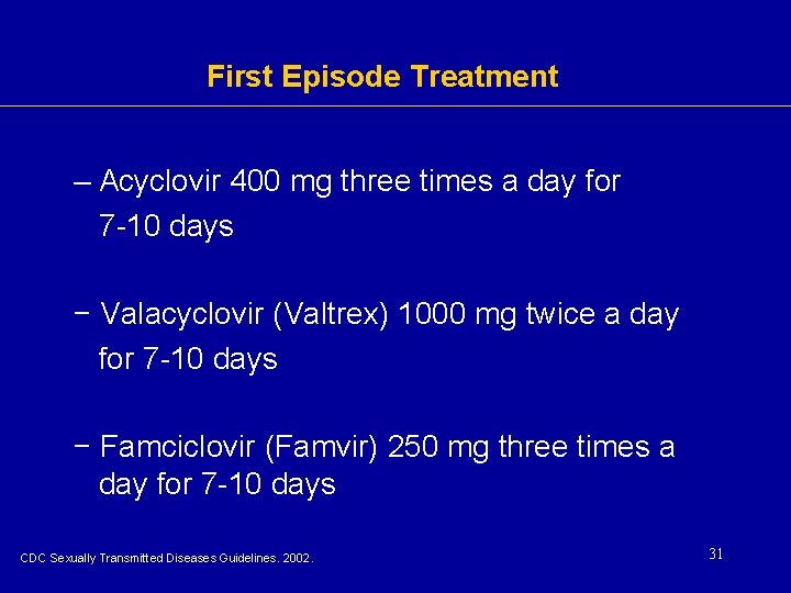 First Episode Treatment – Acyclovir 400 mg three times a day for 7 -10 First Episode Treatment – Acyclovir 400 mg three times a day for 7 -10