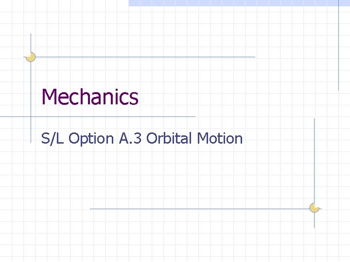 Mechanics S/L Option A. 3 Orbital Motion 