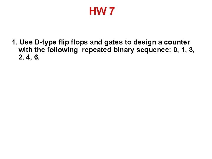 HW 7 1. Use D-type flip flops and gates to design a counter with