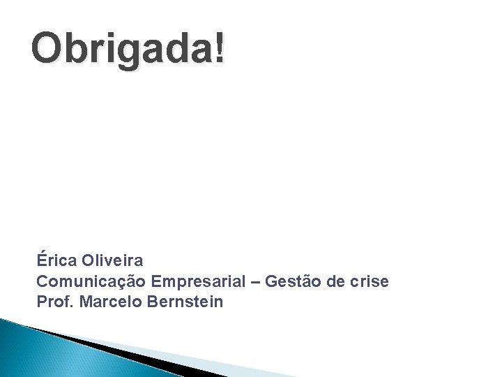 Obrigada! Érica Oliveira Comunicação Empresarial – Gestão de crise Prof. Marcelo Bernstein 