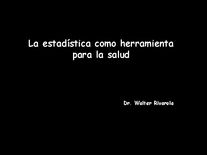 La estadística como herramienta para la salud Dr. Walter Rivarola 