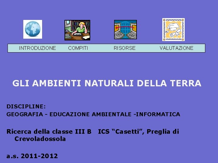 INTRODUZIONE COMPITI RISORSE VALUTAZIONE GLI AMBIENTI NATURALI DELLA TERRA DISCIPLINE: GEOGRAFIA - EDUCAZIONE AMBIENTALE