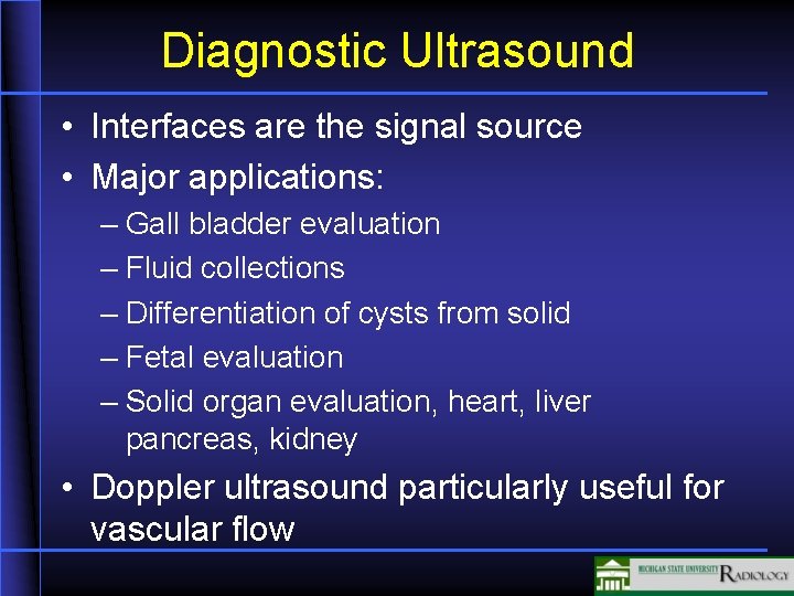 Diagnostic Ultrasound • Interfaces are the signal source • Major applications: – Gall bladder