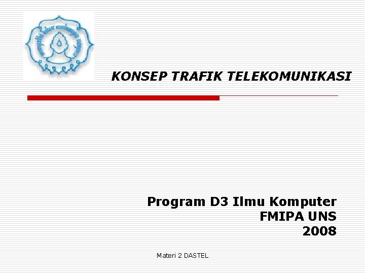 KONSEP TRAFIK TELEKOMUNIKASI Program D 3 Ilmu Komputer FMIPA UNS 2008 Materi 2 DASTEL