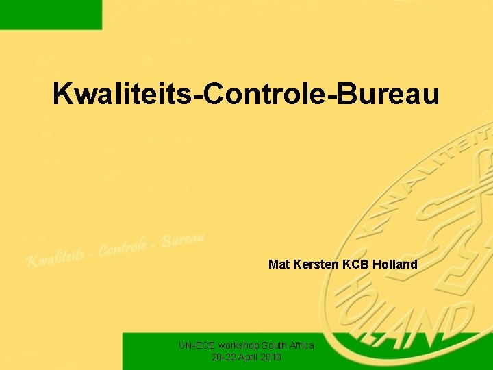 Kwaliteits-Controle-Bureau Mat Kersten KCB Holland UN-ECE workshop South Africa 20 -22 April 2010 