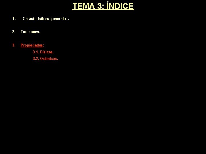 TEMA 3: ÍNDICE 1. Características generales. 2. Funciones. 3. Propiedades: 3. 1. Físicas. 3. TEMA 3: ÍNDICE 1. Características generales. 2. Funciones. 3. Propiedades: 3. 1. Físicas. 3.