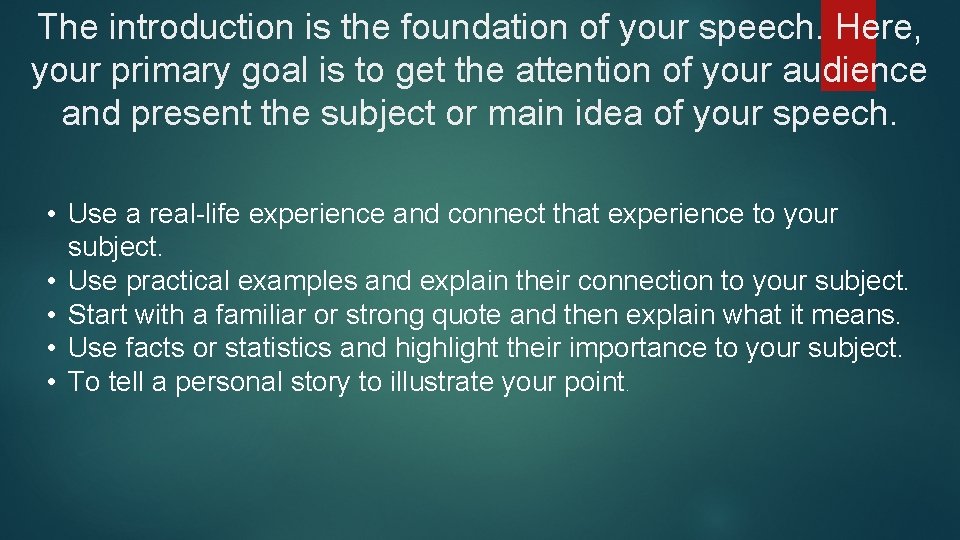 The introduction is the foundation of your speech. Here, your primary goal is to