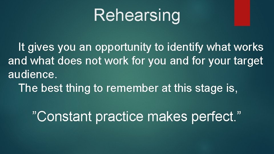 Rehearsing It gives you an opportunity to identify what works and what does not