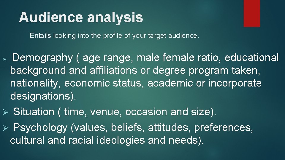 Audience analysis Entails looking into the profile of your target audience. Demography ( age