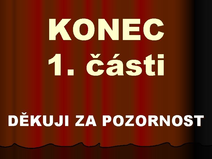 KONEC 1. části DĚKUJI ZA POZORNOST 